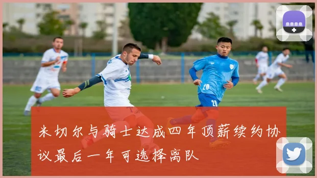 米切尔与骑士达成四年顶薪续约协议最后一年可选择离队