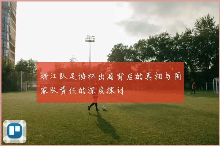 浙江队足协杯出局背后的真相与国家队责任的深度探讨