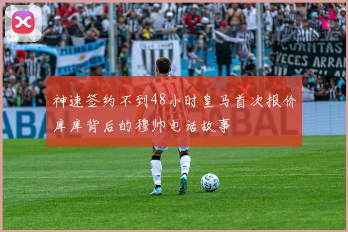 神速签约不到48小时皇马首次报价库库背后的穆帅电话故事