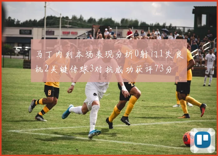 马丁内利本场表现分析0射门1失良机2关键传球3对抗成功获评73分