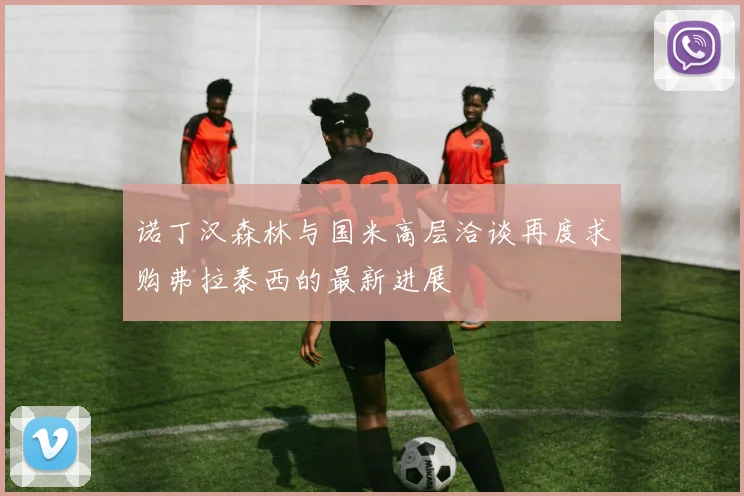 诺丁汉森林与国米高层洽谈再度求购弗拉泰西的最新进展