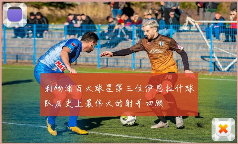 利物浦百大球星第三位伊恩拉什球队历史上最伟大的射手回顾