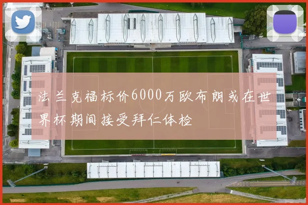 法兰克福标价6000万欧布朗或在世界杯期间接受拜仁体检