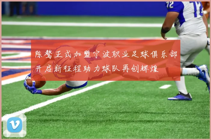 陈骜正式加盟宁波职业足球俱乐部开启新征程助力球队再创辉煌