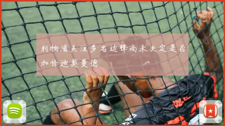 利物浦关注多名边锋尚未决定是否加价迪奥曼德